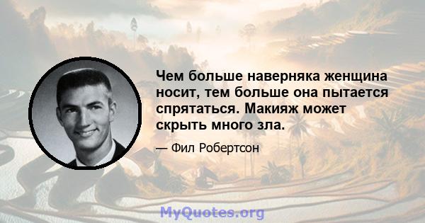 Чем больше наверняка женщина носит, тем больше она пытается спрятаться. Макияж может скрыть много зла.