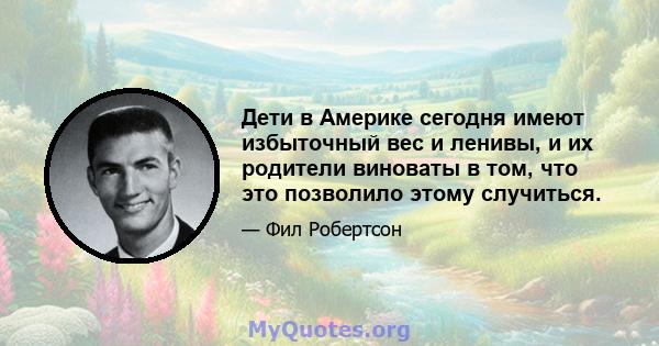 Дети в Америке сегодня имеют избыточный вес и ленивы, и их родители виноваты в том, что это позволило этому случиться.