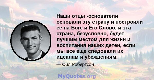 Наши отцы -основатели основали эту страну и построили ее на Боге и Его Слово, и эта страна, безусловно, будет лучшим местом для жизни и воспитания наших детей, если мы все еще следовали их идеалам и убеждениям.