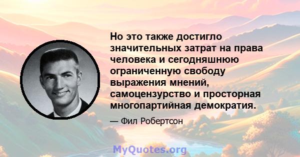 Но это также достигло значительных затрат на права человека и сегодняшнюю ограниченную свободу выражения мнений, самоцензурство и просторная многопартийная демократия.