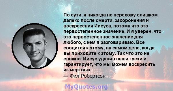 По сути, я никогда не перехожу слишком далеко после смерти, захоронения и воскресения Иисуса, потому что это первостепенное значение. И я уверен, что это первостепенное значение для любого, с кем я разговариваю. Все