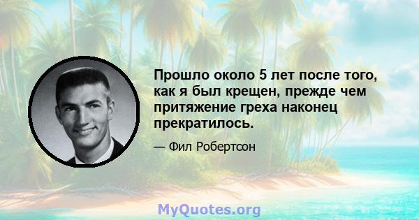 Прошло около 5 лет после того, как я был крещен, прежде чем притяжение греха наконец прекратилось.