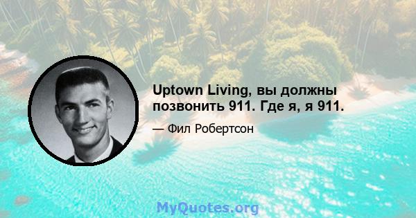 Uptown Living, вы должны позвонить 911. Где я, я 911.