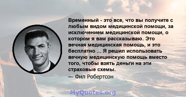 Временный - это все, что вы получите с любым видом медицинской помощи, за исключением медицинской помощи, о котором я вам рассказываю. Это вечная медицинская помощь, и это бесплатно ... Я решил использовать вечную