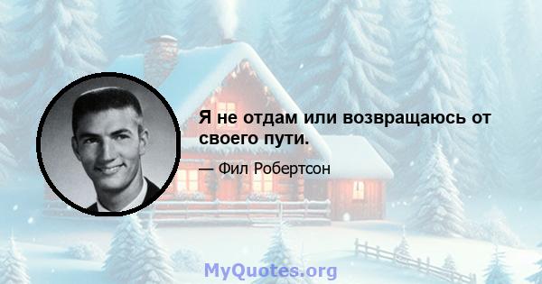 Я не отдам или возвращаюсь от своего пути.