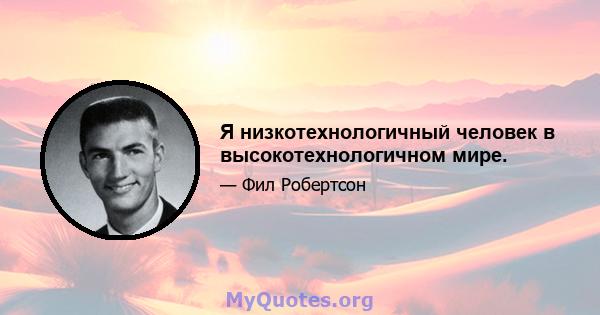 Я низкотехнологичный человек в высокотехнологичном мире.