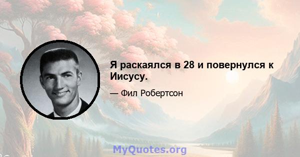 Я раскаялся в 28 и повернулся к Иисусу.