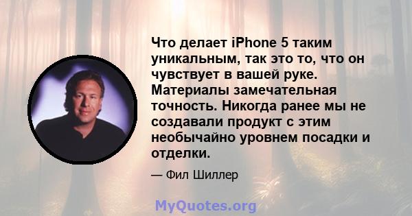 Что делает iPhone 5 таким уникальным, так это то, что он чувствует в вашей руке. Материалы замечательная точность. Никогда ранее мы не создавали продукт с этим необычайно уровнем посадки и отделки.