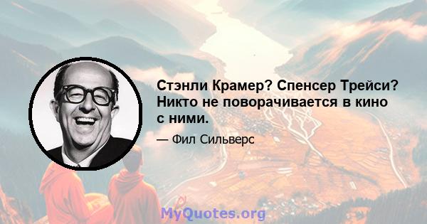 Стэнли Крамер? Спенсер Трейси? Никто не поворачивается в кино с ними.