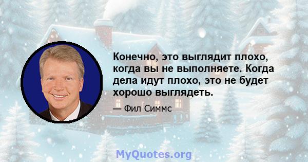 Конечно, это выглядит плохо, когда вы не выполняете. Когда дела идут плохо, это не будет хорошо выглядеть.