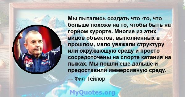 Мы пытались создать что -то, что больше похоже на то, чтобы быть на горном курорте. Многие из этих видов объектов, выполненных в прошлом, мало уважали структуру или окружающую среду и просто сосредоточены на спорте