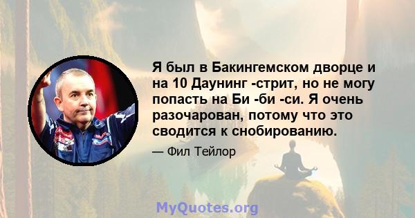 Я был в Бакингемском дворце и на 10 Даунинг -стрит, но не могу попасть на Би -би -си. Я очень разочарован, потому что это сводится к снобированию.