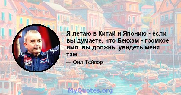 Я летаю в Китай и Японию - если вы думаете, что Бекхэм - громкое имя, вы должны увидеть меня там.