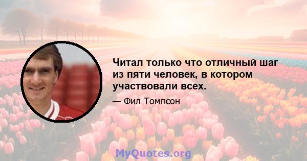 Читал только что отличный шаг из пяти человек, в котором участвовали всех.