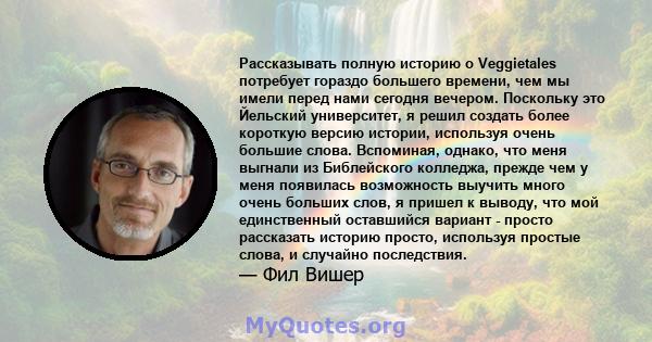 Рассказывать полную историю о Veggietales потребует гораздо большего времени, чем мы имели перед нами сегодня вечером. Поскольку это Йельский университет, я решил создать более короткую версию истории, используя очень