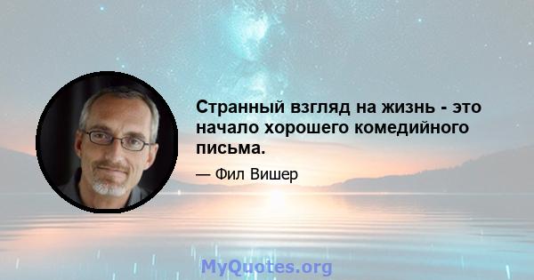 Странный взгляд на жизнь - это начало хорошего комедийного письма.