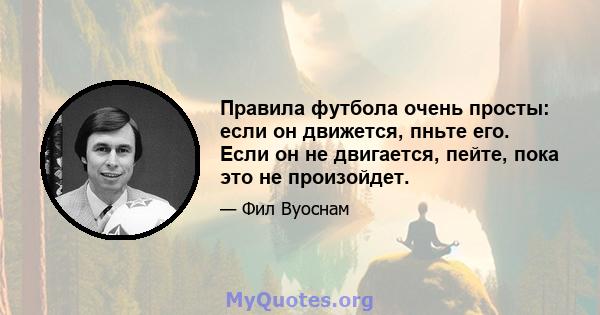 Правила футбола очень просты: если он движется, пньте его. Если он не двигается, пейте, пока это не произойдет.