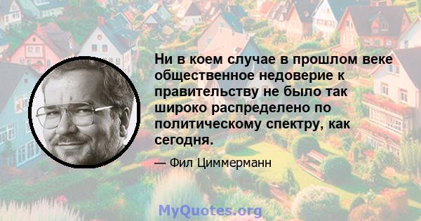 Ни в коем случае в прошлом веке общественное недоверие к правительству не было так широко распределено по политическому спектру, как сегодня.