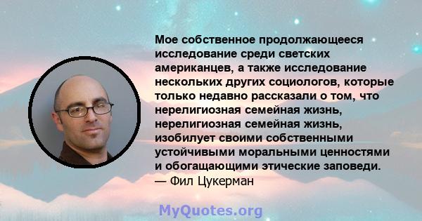 Мое собственное продолжающееся исследование среди светских американцев, а также исследование нескольких других социологов, которые только недавно рассказали о том, что нерелигиозная семейная жизнь, нерелигиозная