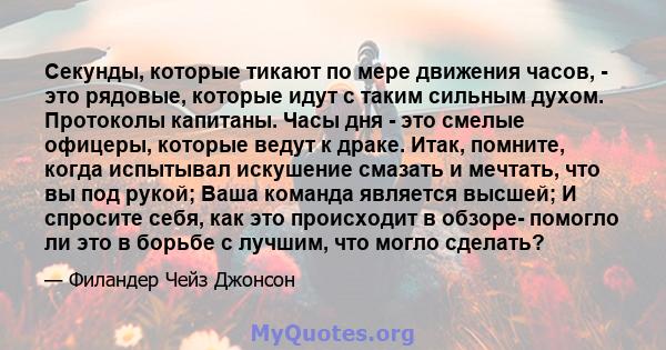 Секунды, которые тикают по мере движения часов, - это рядовые, которые идут с таким сильным духом. Протоколы капитаны. Часы дня - это смелые офицеры, которые ведут к драке. Итак, помните, когда испытывал искушение