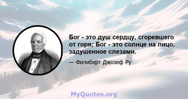 Бог - это душ сердцу, сгоревшего от горя; Бог - это солнце на лицо, задушенное слезами.