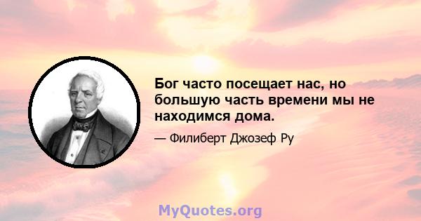 Бог часто посещает нас, но большую часть времени мы не находимся дома.