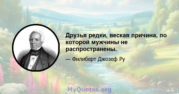 Друзья редки, веская причина, по которой мужчины не распространены.