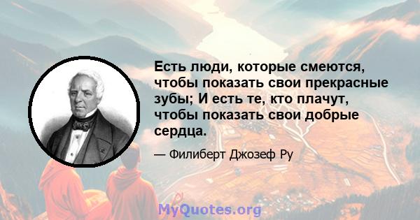 Есть люди, которые смеются, чтобы показать свои прекрасные зубы; И есть те, кто плачут, чтобы показать свои добрые сердца.