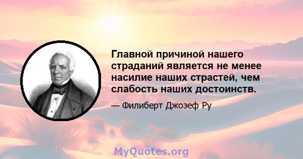 Главной причиной нашего страданий является не менее насилие наших страстей, чем слабость наших достоинств.