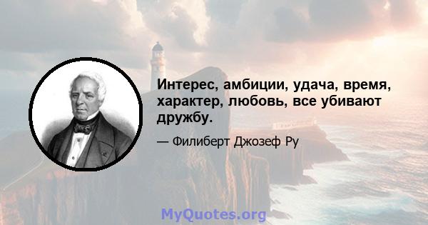 Интерес, амбиции, удача, время, характер, любовь, все убивают дружбу.