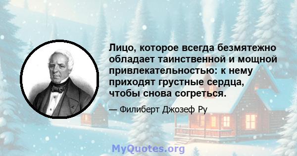 Лицо, которое всегда безмятежно обладает таинственной и мощной привлекательностью: к нему приходят грустные сердца, чтобы снова согреться.