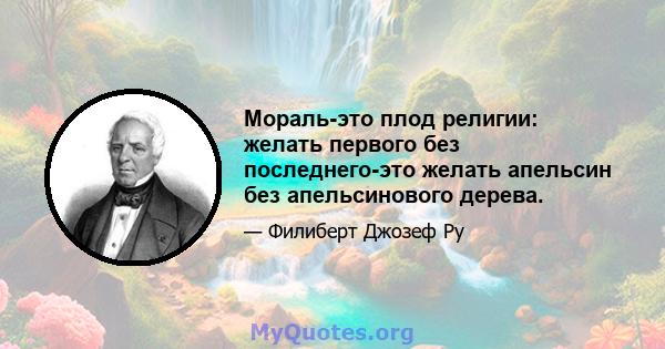 Мораль-это плод религии: желать первого без последнего-это желать апельсин без апельсинового дерева.