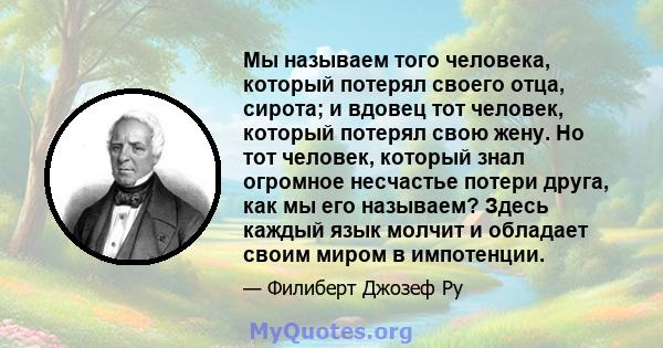 Мы называем того человека, который потерял своего отца, сирота; и вдовец тот человек, который потерял свою жену. Но тот человек, который знал огромное несчастье потери друга, как мы его называем? Здесь каждый язык