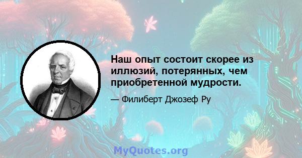 Наш опыт состоит скорее из иллюзий, потерянных, чем приобретенной мудрости.