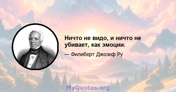 Ничто не видо, и ничто не убивает, как эмоции.