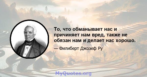 То, что обманывает нас и причиняет нам вред, также не обязан нам и делает нас хорошо.