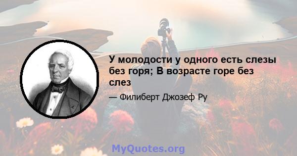 У молодости у одного есть слезы без горя; В возрасте горе без слез