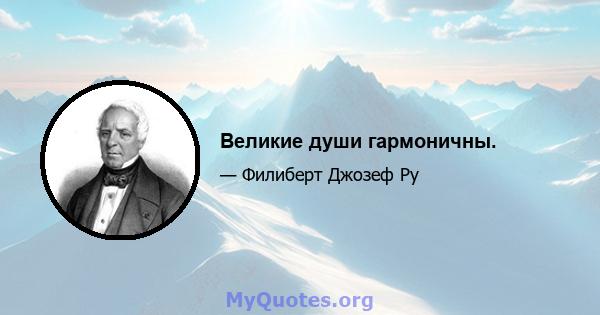 Великие души гармоничны.