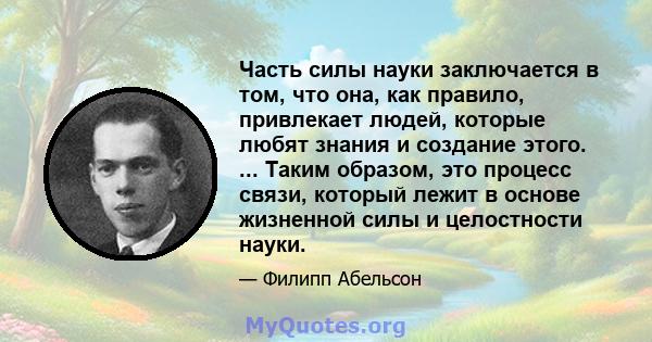 Часть силы науки заключается в том, что она, как правило, привлекает людей, которые любят знания и создание этого. ... Таким образом, это процесс связи, который лежит в основе жизненной силы и целостности науки.