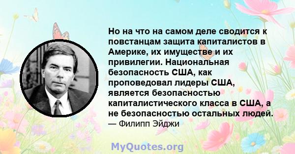 Но на что на самом деле сводится к повстанцам защита капиталистов в Америке, их имуществе и их привилегии. Национальная безопасность США, как проповедовал лидеры США, является безопасностью капиталистического класса в