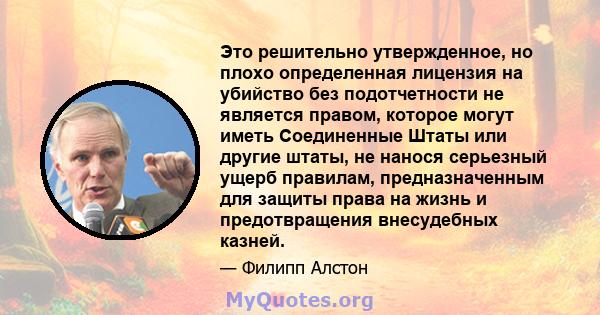 Это решительно утвержденное, но плохо определенная лицензия на убийство без подотчетности не является правом, которое могут иметь Соединенные Штаты или другие штаты, не нанося серьезный ущерб правилам, предназначенным