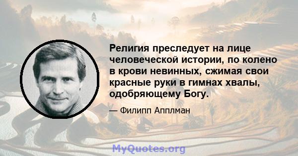 Религия преследует на лице человеческой истории, по колено в крови невинных, сжимая свои красные руки в гимнах хвалы, одобряющему Богу.