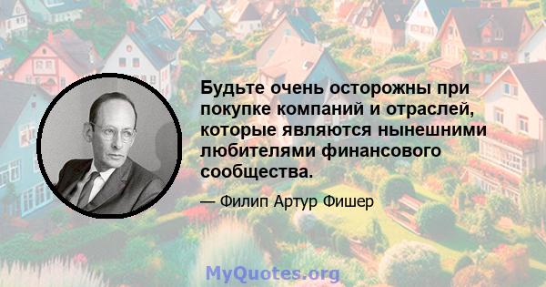 Будьте очень осторожны при покупке компаний и отраслей, которые являются нынешними любителями финансового сообщества.