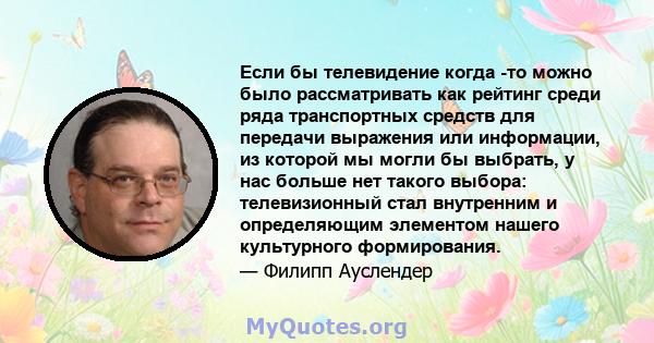 Если бы телевидение когда -то можно было рассматривать как рейтинг среди ряда транспортных средств для передачи выражения или информации, из которой мы могли бы выбрать, у нас больше нет такого выбора: телевизионный