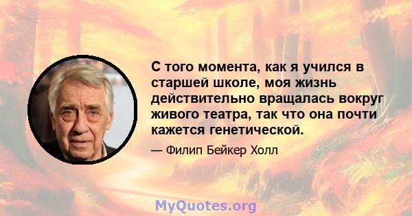 С того момента, как я учился в старшей школе, моя жизнь действительно вращалась вокруг живого театра, так что она почти кажется генетической.