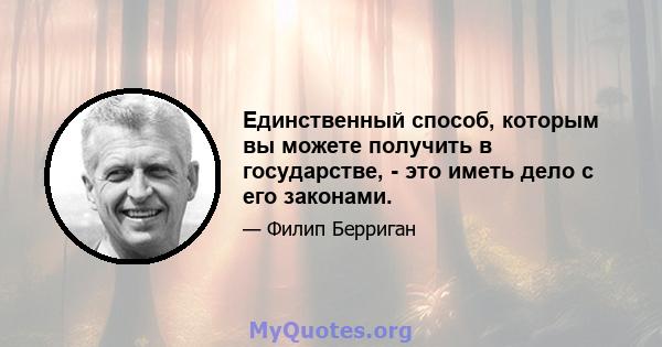 Единственный способ, которым вы можете получить в государстве, - это иметь дело с его законами.