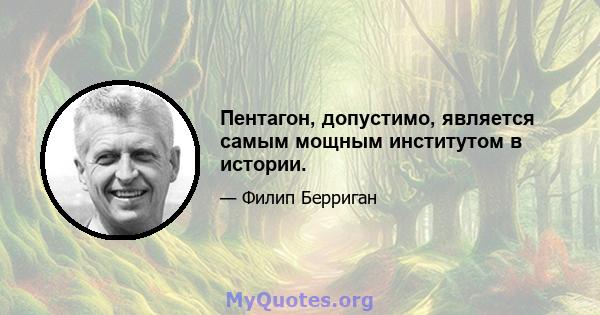 Пентагон, допустимо, является самым мощным институтом в истории.