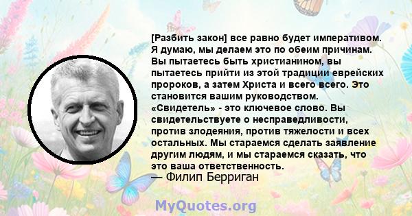 [Разбить закон] все равно будет императивом. Я думаю, мы делаем это по обеим причинам. Вы пытаетесь быть христианином, вы пытаетесь прийти из этой традиции еврейских пророков, а затем Христа и всего всего. Это