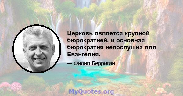 Церковь является крупной бюрократией, и основная бюрократия непослушна для Евангелия.