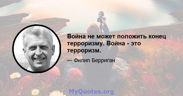 Война не может положить конец терроризму. Война - это терроризм.